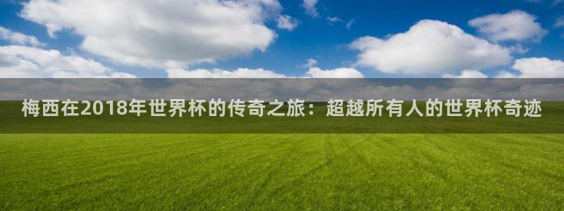 2026世界杯：梅西在2018年世界杯的传奇之旅：超越所有人的世界杯奇迹