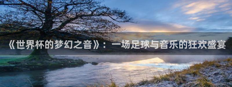 世界杯预选赛欧洲：《世界杯的梦幻之音》：一场足球与音乐的狂欢盛宴