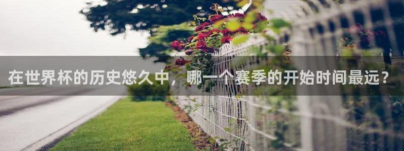 2026世界杯官网入口：在世界杯的历史悠久中，哪一个赛季的开始时间最远？
