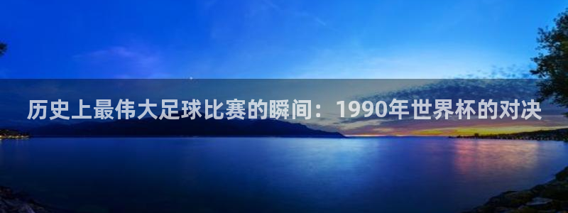 世界杯预选赛欧洲区赛程：历史上最伟大足球比赛的瞬间：1990年世界杯的对决
